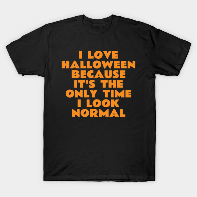 I Love Halloween Because It's The Only Time I Look Normal T-Shirt-TOZ